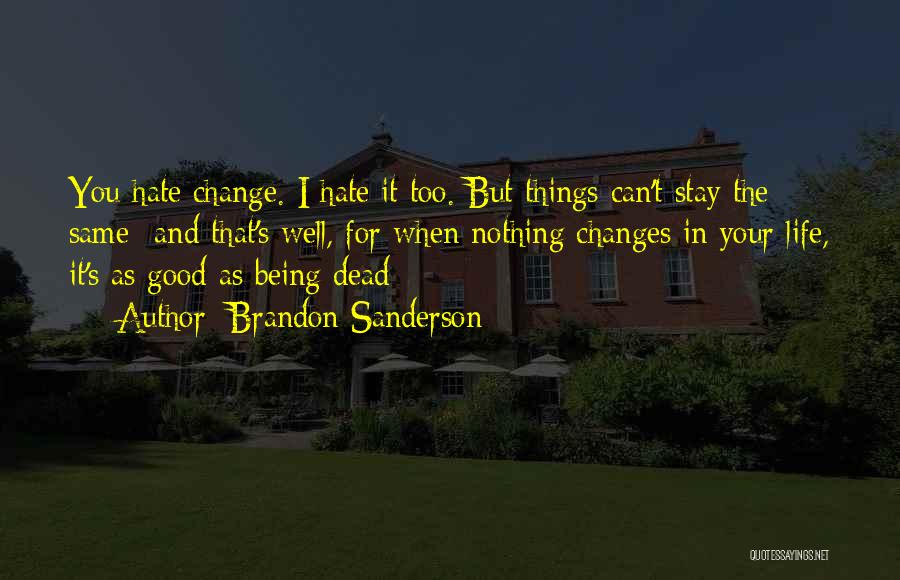 Brandon Sanderson Quotes: You Hate Change. I Hate It Too. But Things Can't Stay The Same- And That's Well, For When Nothing Changes