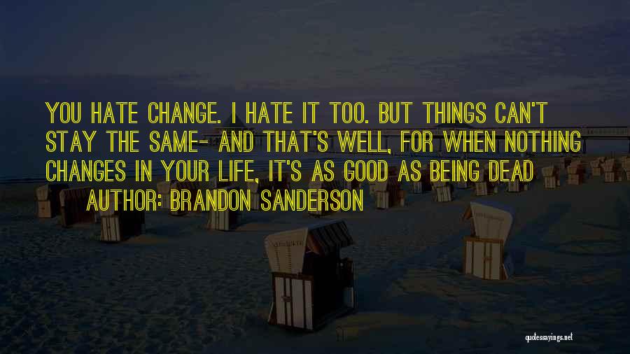 Brandon Sanderson Quotes: You Hate Change. I Hate It Too. But Things Can't Stay The Same- And That's Well, For When Nothing Changes