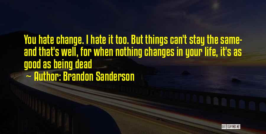 Brandon Sanderson Quotes: You Hate Change. I Hate It Too. But Things Can't Stay The Same- And That's Well, For When Nothing Changes
