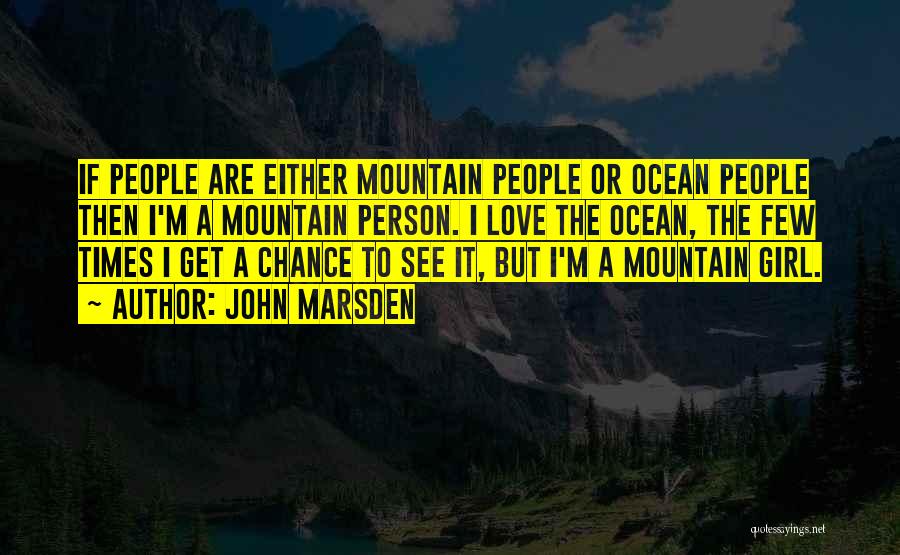 John Marsden Quotes: If People Are Either Mountain People Or Ocean People Then I'm A Mountain Person. I Love The Ocean, The Few