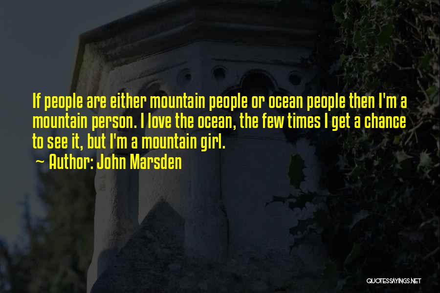 John Marsden Quotes: If People Are Either Mountain People Or Ocean People Then I'm A Mountain Person. I Love The Ocean, The Few