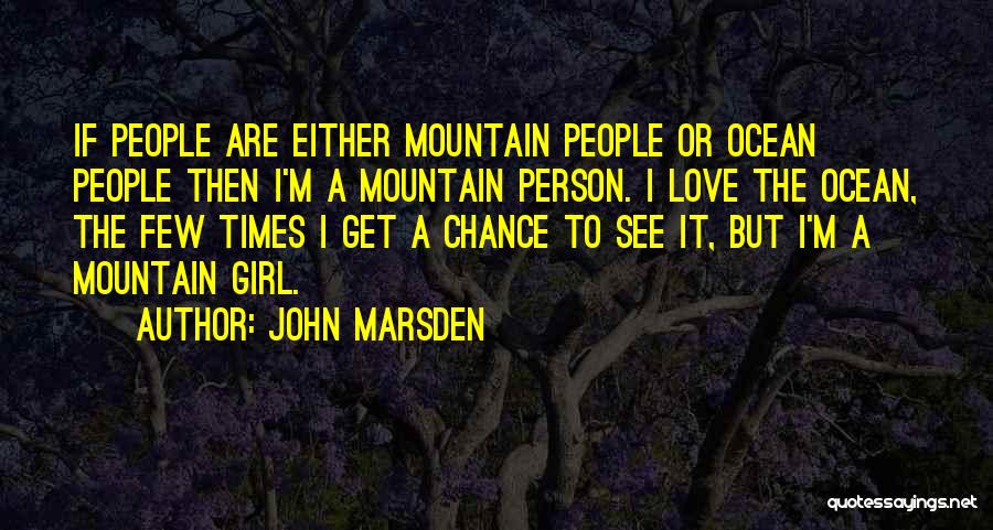 John Marsden Quotes: If People Are Either Mountain People Or Ocean People Then I'm A Mountain Person. I Love The Ocean, The Few