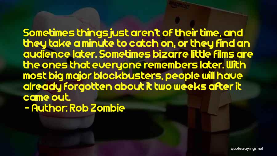 Rob Zombie Quotes: Sometimes Things Just Aren't Of Their Time, And They Take A Minute To Catch On, Or They Find An Audience