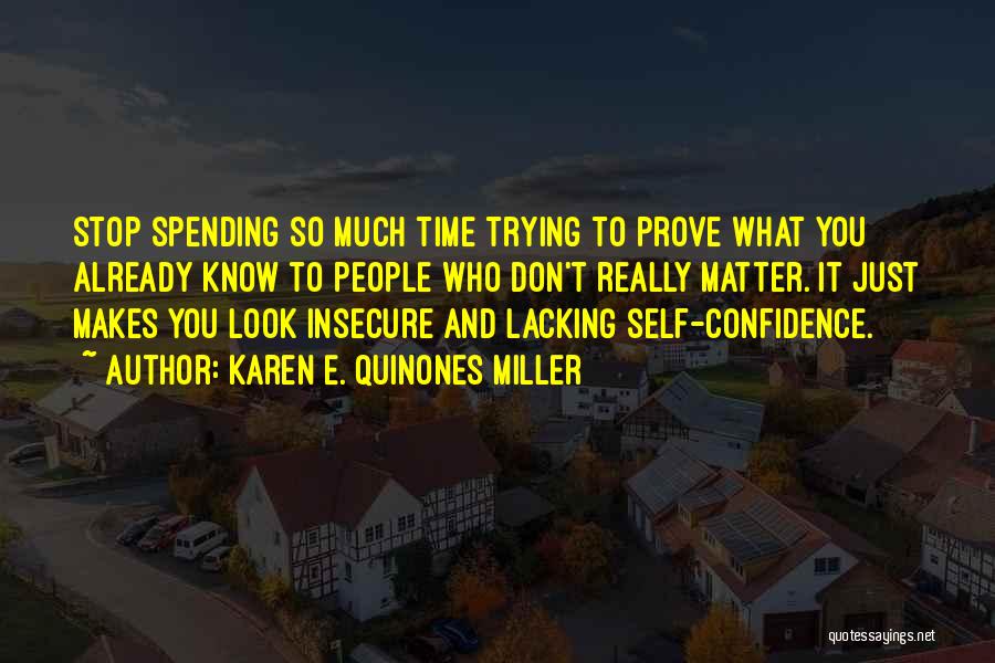 Karen E. Quinones Miller Quotes: Stop Spending So Much Time Trying To Prove What You Already Know To People Who Don't Really Matter. It Just