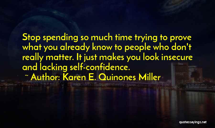 Karen E. Quinones Miller Quotes: Stop Spending So Much Time Trying To Prove What You Already Know To People Who Don't Really Matter. It Just