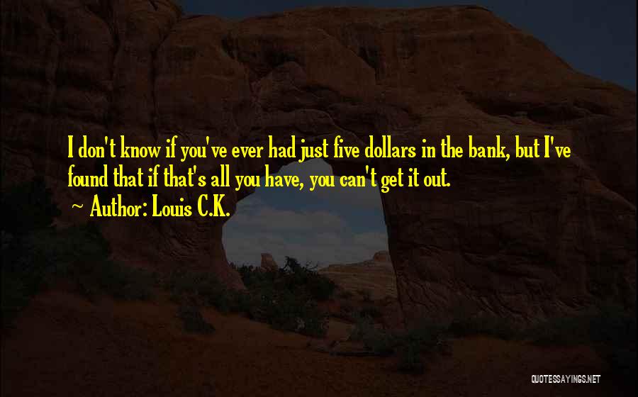 Louis C.K. Quotes: I Don't Know If You've Ever Had Just Five Dollars In The Bank, But I've Found That If That's All