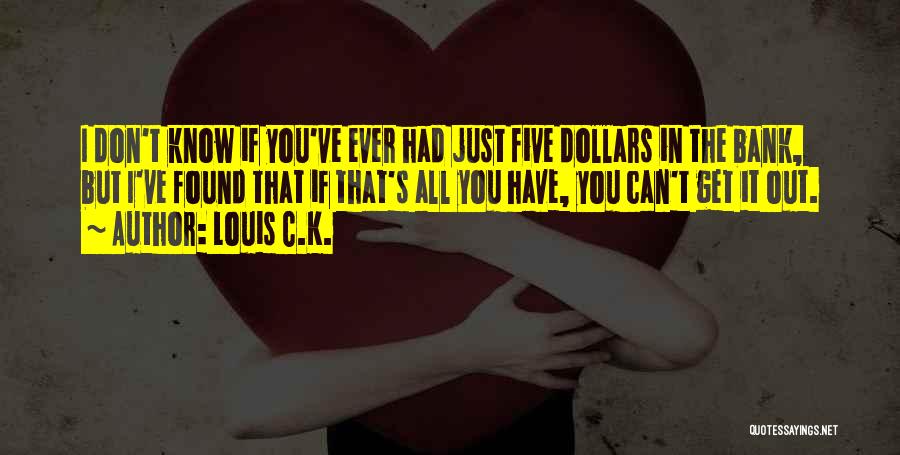 Louis C.K. Quotes: I Don't Know If You've Ever Had Just Five Dollars In The Bank, But I've Found That If That's All