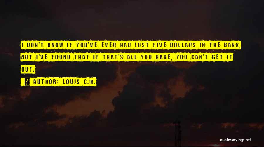 Louis C.K. Quotes: I Don't Know If You've Ever Had Just Five Dollars In The Bank, But I've Found That If That's All