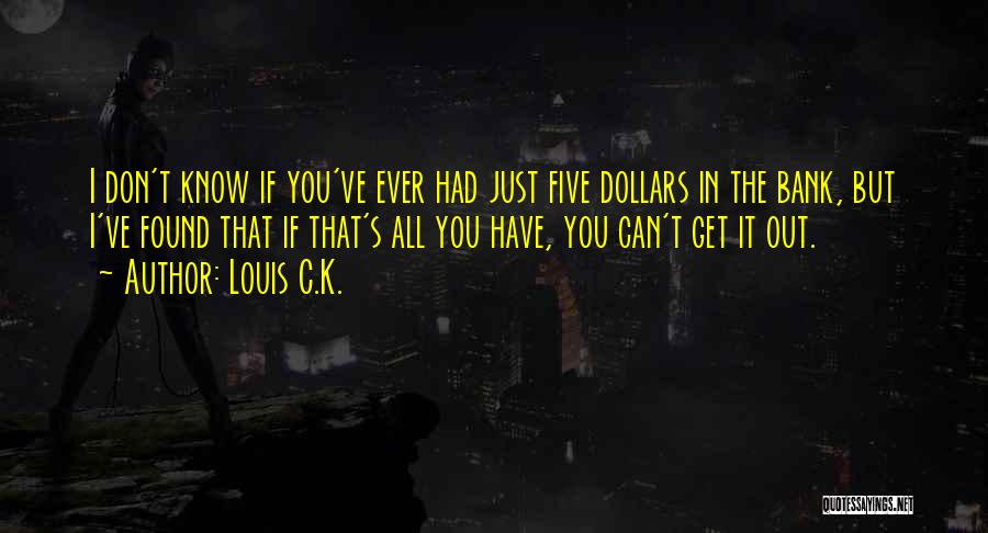 Louis C.K. Quotes: I Don't Know If You've Ever Had Just Five Dollars In The Bank, But I've Found That If That's All