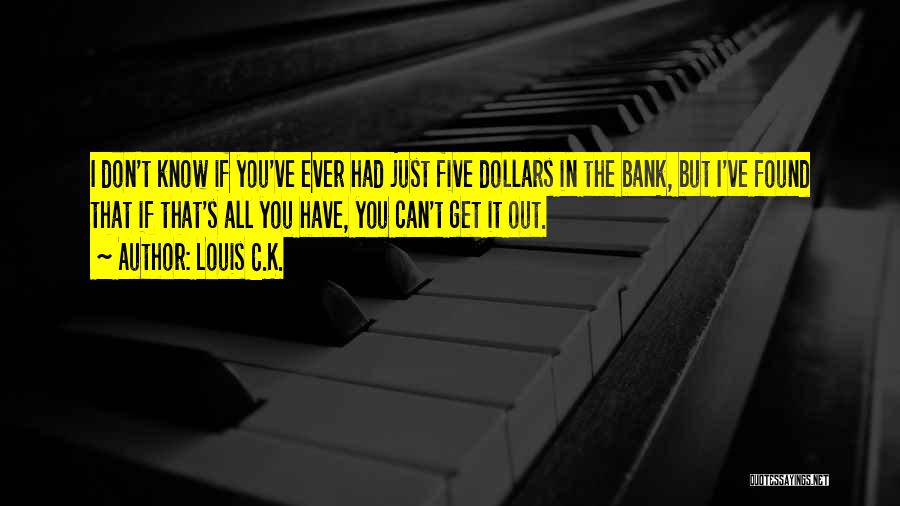 Louis C.K. Quotes: I Don't Know If You've Ever Had Just Five Dollars In The Bank, But I've Found That If That's All