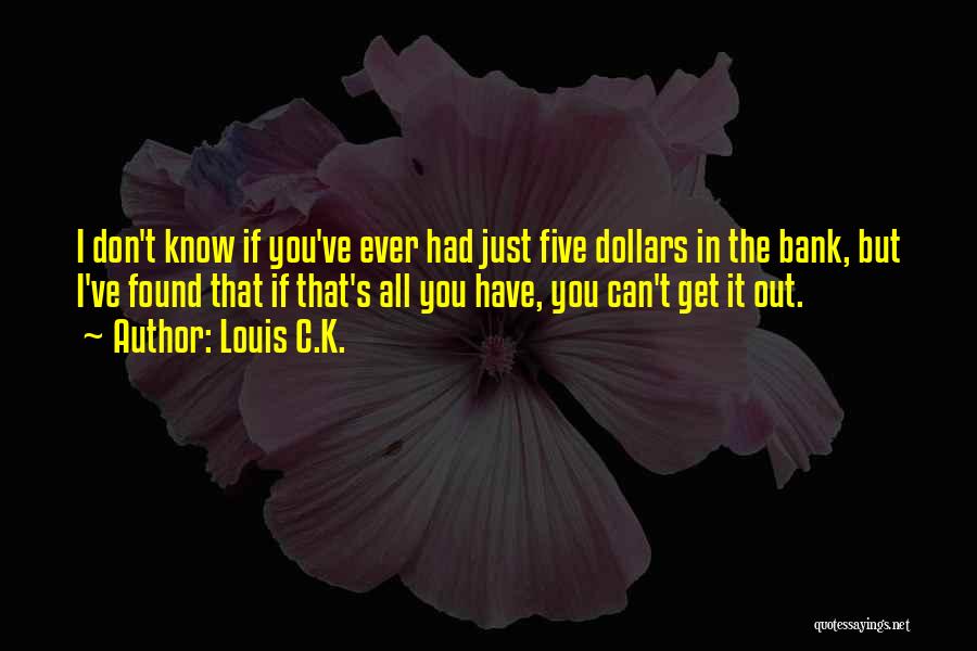 Louis C.K. Quotes: I Don't Know If You've Ever Had Just Five Dollars In The Bank, But I've Found That If That's All
