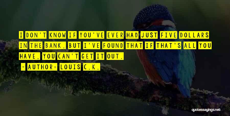 Louis C.K. Quotes: I Don't Know If You've Ever Had Just Five Dollars In The Bank, But I've Found That If That's All