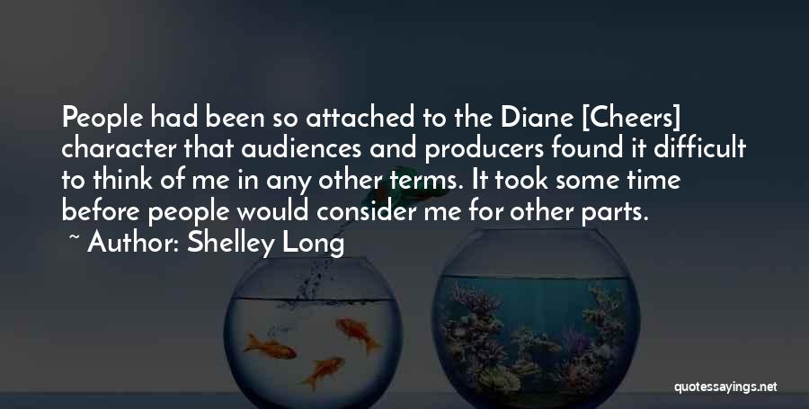 Shelley Long Quotes: People Had Been So Attached To The Diane [cheers] Character That Audiences And Producers Found It Difficult To Think Of