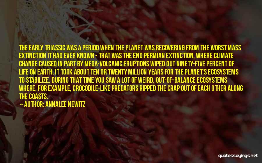 Annalee Newitz Quotes: The Early Triassic Was A Period When The Planet Was Recovering From The Worst Mass Extinction It Had Ever Known