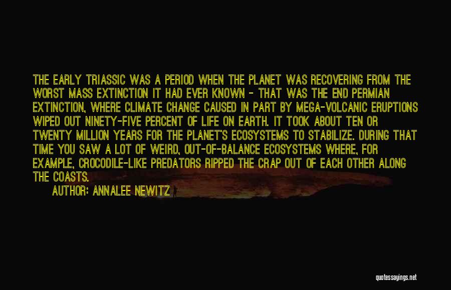 Annalee Newitz Quotes: The Early Triassic Was A Period When The Planet Was Recovering From The Worst Mass Extinction It Had Ever Known