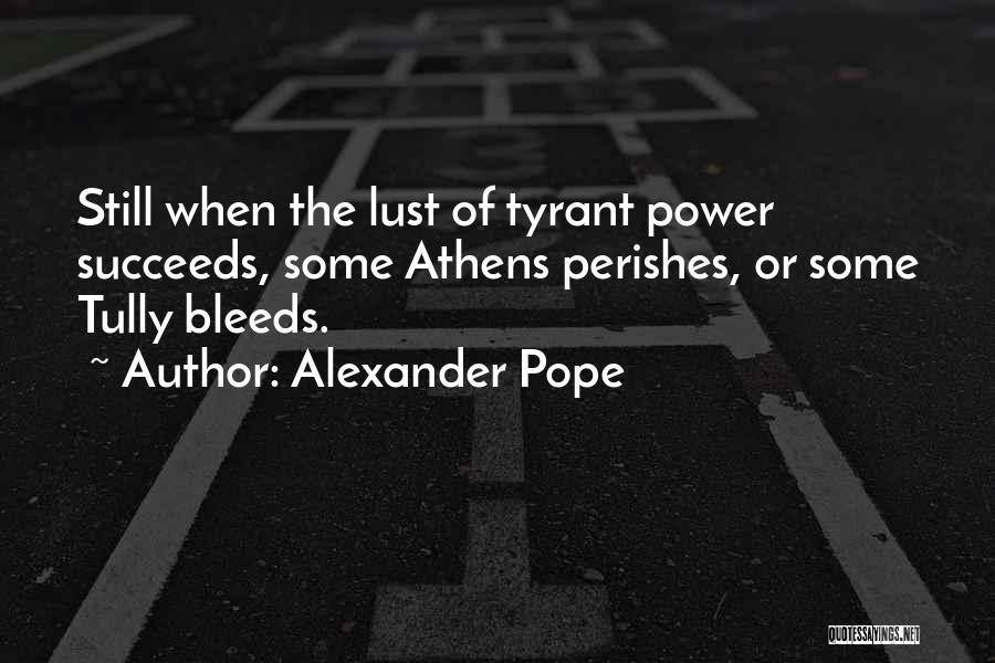Alexander Pope Quotes: Still When The Lust Of Tyrant Power Succeeds, Some Athens Perishes, Or Some Tully Bleeds.