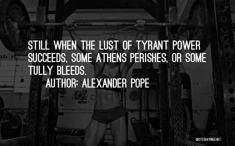 Alexander Pope Quotes: Still When The Lust Of Tyrant Power Succeeds, Some Athens Perishes, Or Some Tully Bleeds.