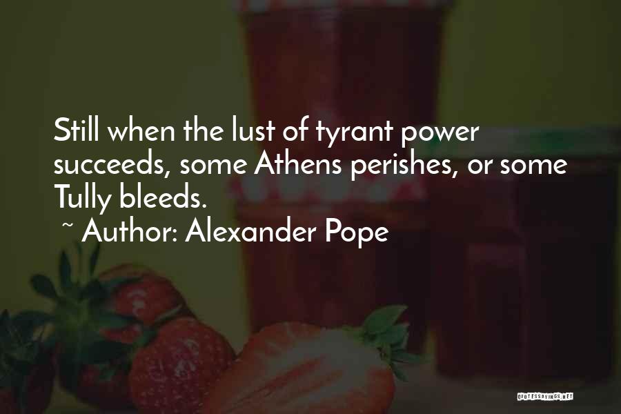 Alexander Pope Quotes: Still When The Lust Of Tyrant Power Succeeds, Some Athens Perishes, Or Some Tully Bleeds.