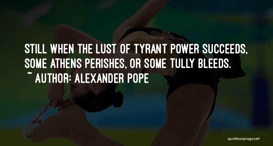 Alexander Pope Quotes: Still When The Lust Of Tyrant Power Succeeds, Some Athens Perishes, Or Some Tully Bleeds.