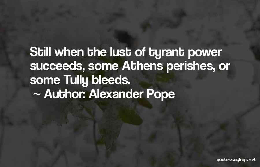 Alexander Pope Quotes: Still When The Lust Of Tyrant Power Succeeds, Some Athens Perishes, Or Some Tully Bleeds.
