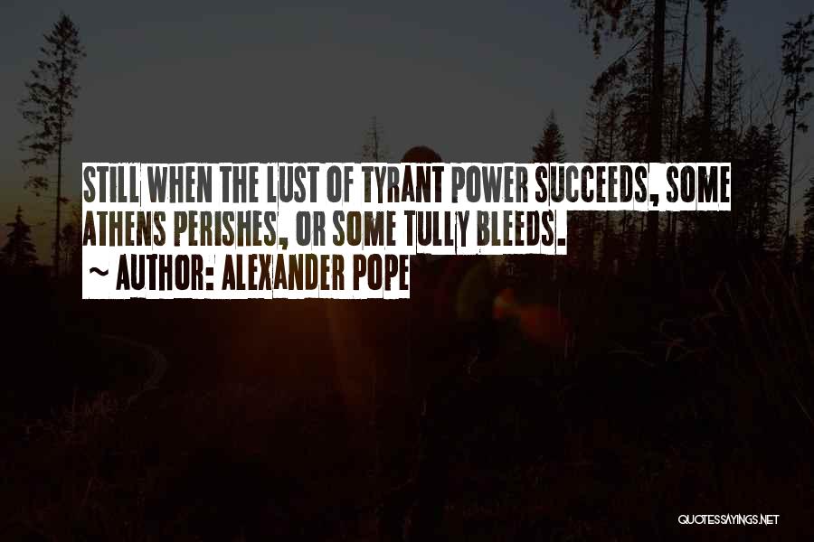 Alexander Pope Quotes: Still When The Lust Of Tyrant Power Succeeds, Some Athens Perishes, Or Some Tully Bleeds.