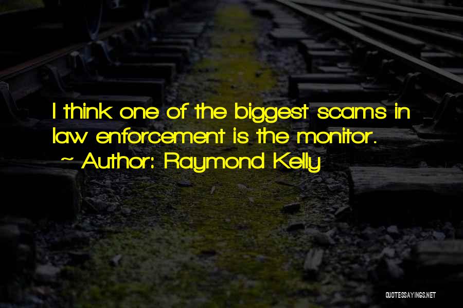 Raymond Kelly Quotes: I Think One Of The Biggest Scams In Law Enforcement Is The Monitor.