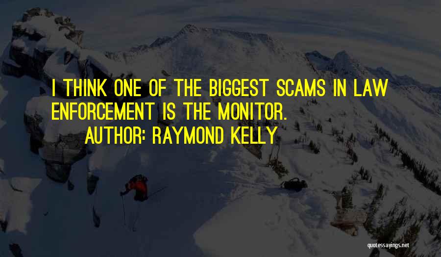 Raymond Kelly Quotes: I Think One Of The Biggest Scams In Law Enforcement Is The Monitor.