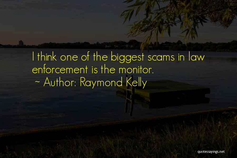 Raymond Kelly Quotes: I Think One Of The Biggest Scams In Law Enforcement Is The Monitor.