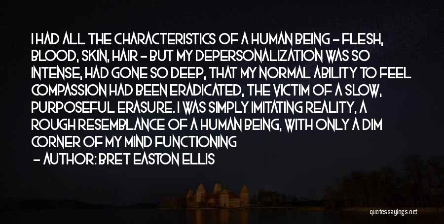 Bret Easton Ellis Quotes: I Had All The Characteristics Of A Human Being - Flesh, Blood, Skin, Hair - But My Depersonalization Was So