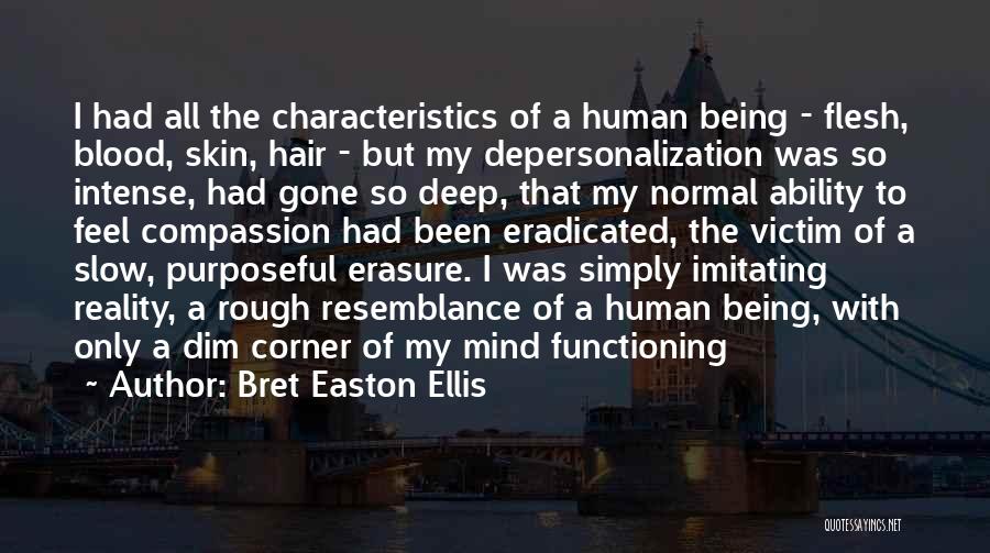 Bret Easton Ellis Quotes: I Had All The Characteristics Of A Human Being - Flesh, Blood, Skin, Hair - But My Depersonalization Was So
