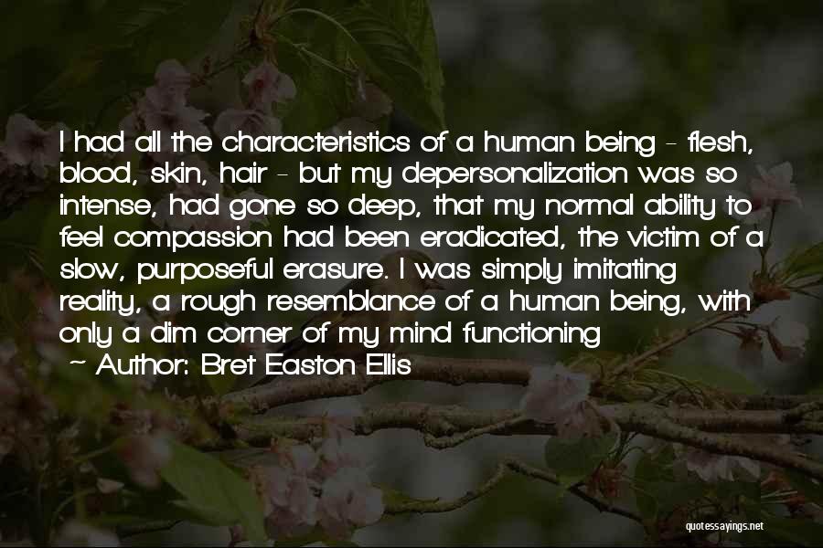 Bret Easton Ellis Quotes: I Had All The Characteristics Of A Human Being - Flesh, Blood, Skin, Hair - But My Depersonalization Was So