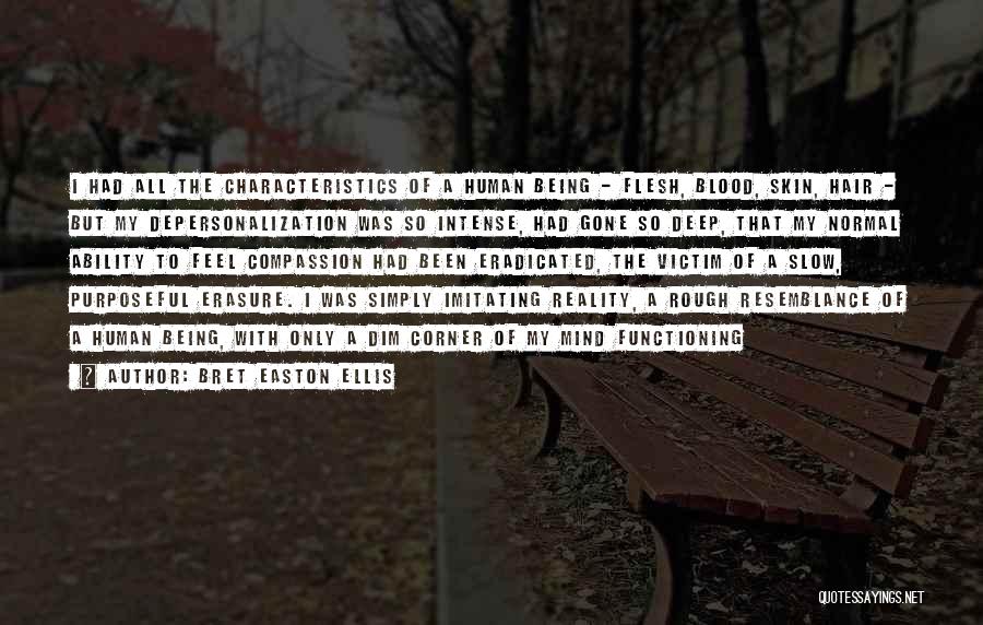 Bret Easton Ellis Quotes: I Had All The Characteristics Of A Human Being - Flesh, Blood, Skin, Hair - But My Depersonalization Was So