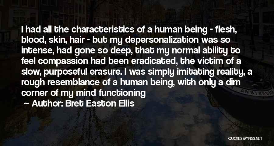 Bret Easton Ellis Quotes: I Had All The Characteristics Of A Human Being - Flesh, Blood, Skin, Hair - But My Depersonalization Was So