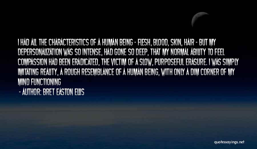 Bret Easton Ellis Quotes: I Had All The Characteristics Of A Human Being - Flesh, Blood, Skin, Hair - But My Depersonalization Was So