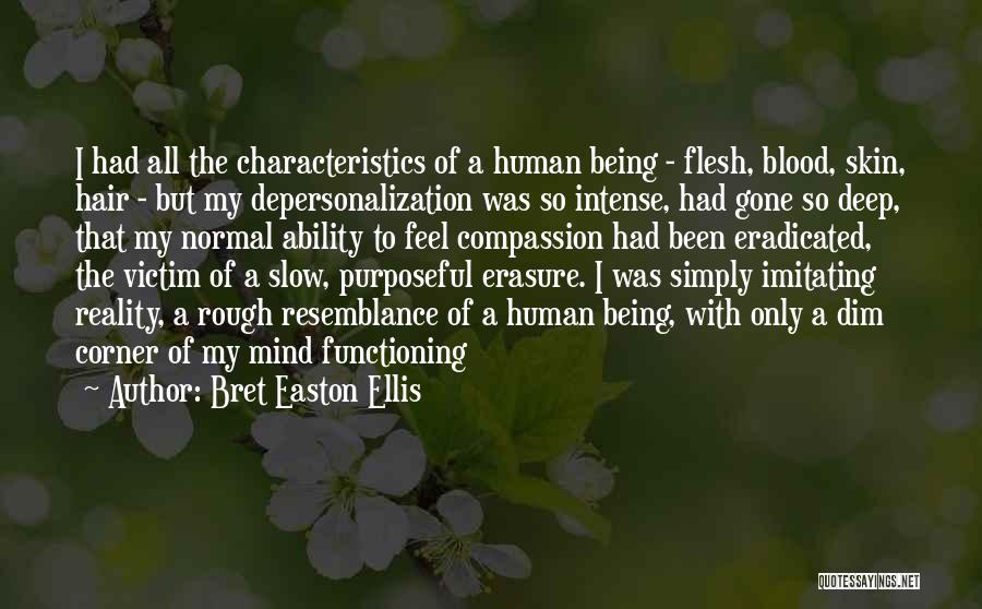 Bret Easton Ellis Quotes: I Had All The Characteristics Of A Human Being - Flesh, Blood, Skin, Hair - But My Depersonalization Was So