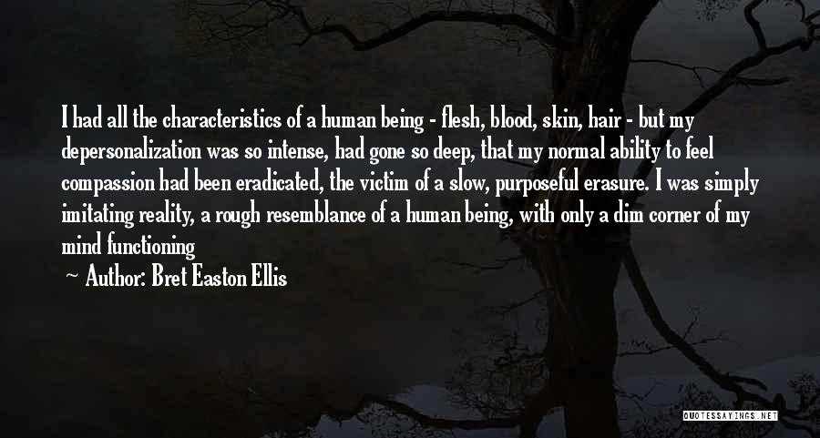 Bret Easton Ellis Quotes: I Had All The Characteristics Of A Human Being - Flesh, Blood, Skin, Hair - But My Depersonalization Was So