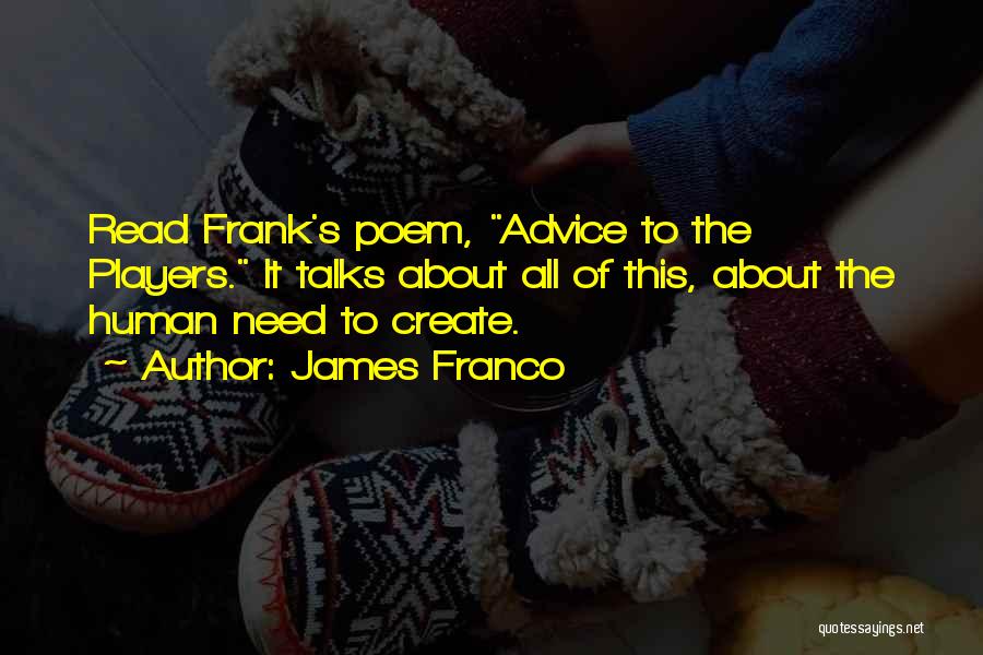 James Franco Quotes: Read Frank's Poem, Advice To The Players. It Talks About All Of This, About The Human Need To Create.