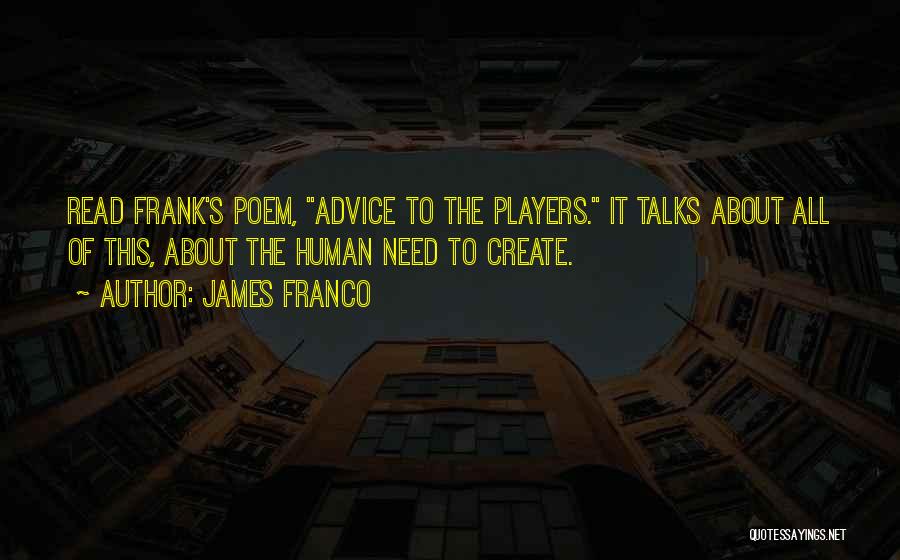 James Franco Quotes: Read Frank's Poem, Advice To The Players. It Talks About All Of This, About The Human Need To Create.