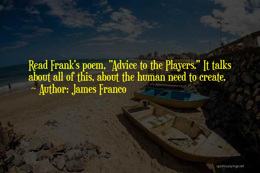 James Franco Quotes: Read Frank's Poem, Advice To The Players. It Talks About All Of This, About The Human Need To Create.