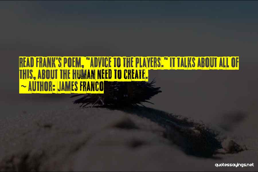 James Franco Quotes: Read Frank's Poem, Advice To The Players. It Talks About All Of This, About The Human Need To Create.