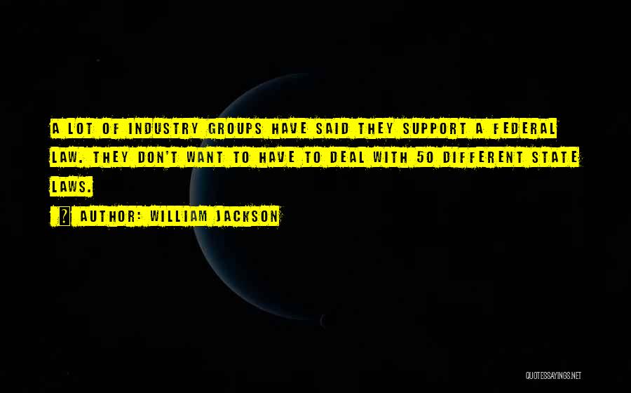 William Jackson Quotes: A Lot Of Industry Groups Have Said They Support A Federal Law. They Don't Want To Have To Deal With