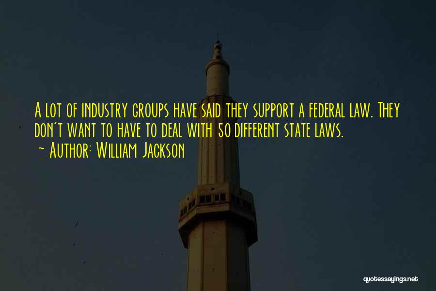 William Jackson Quotes: A Lot Of Industry Groups Have Said They Support A Federal Law. They Don't Want To Have To Deal With