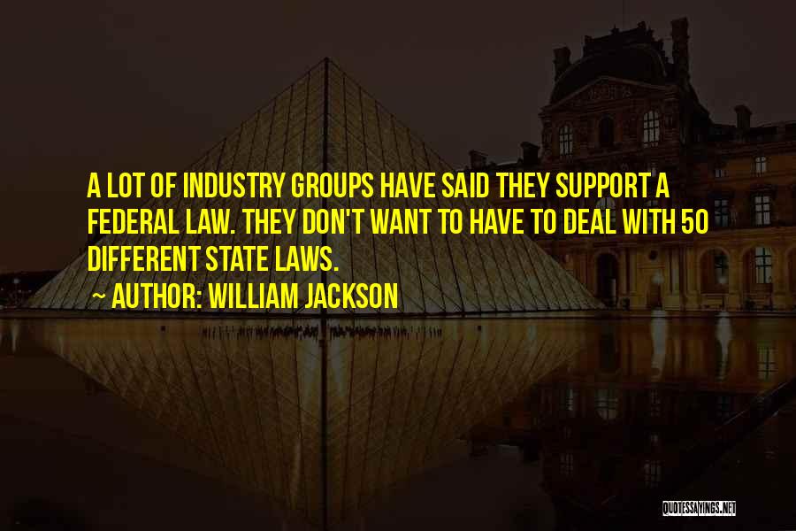 William Jackson Quotes: A Lot Of Industry Groups Have Said They Support A Federal Law. They Don't Want To Have To Deal With