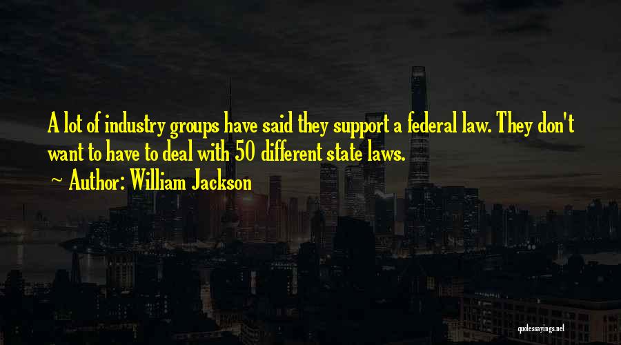 William Jackson Quotes: A Lot Of Industry Groups Have Said They Support A Federal Law. They Don't Want To Have To Deal With