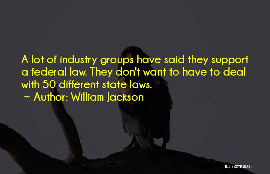 William Jackson Quotes: A Lot Of Industry Groups Have Said They Support A Federal Law. They Don't Want To Have To Deal With