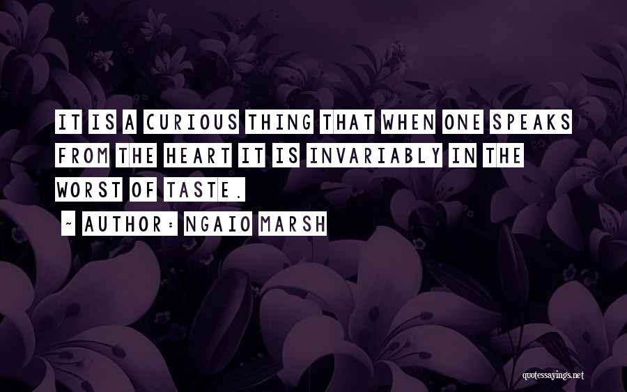 Ngaio Marsh Quotes: It Is A Curious Thing That When One Speaks From The Heart It Is Invariably In The Worst Of Taste.