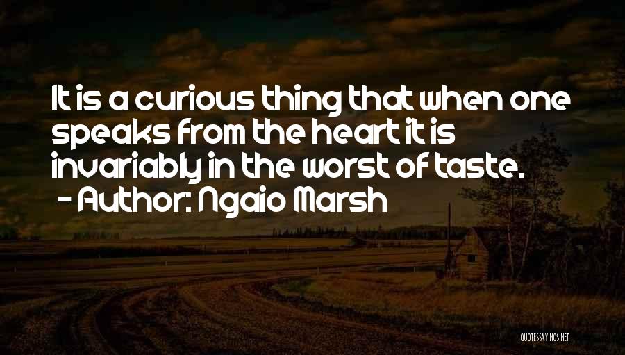 Ngaio Marsh Quotes: It Is A Curious Thing That When One Speaks From The Heart It Is Invariably In The Worst Of Taste.