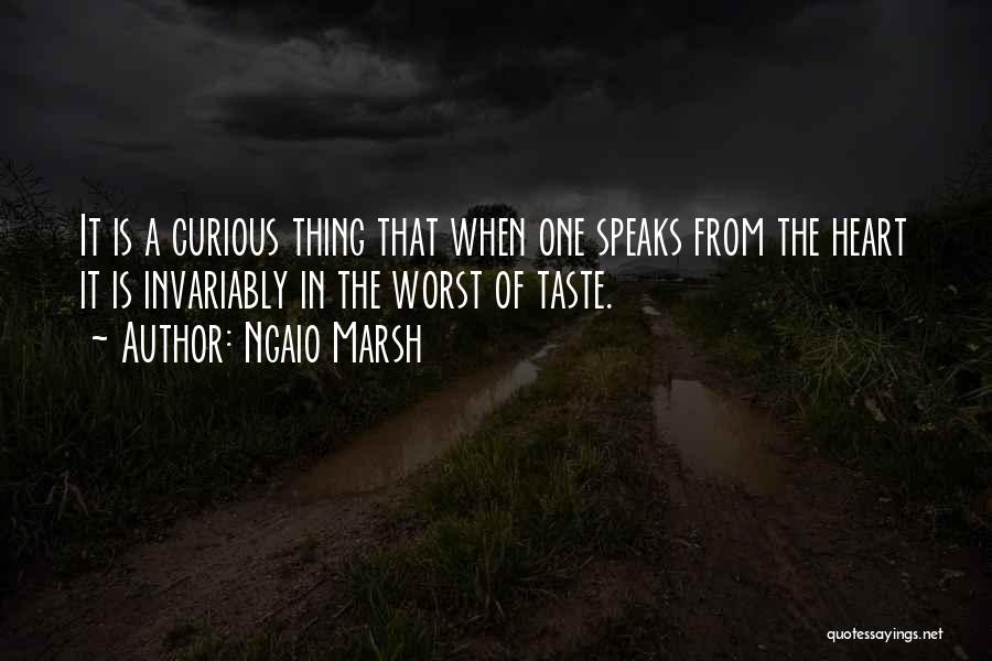 Ngaio Marsh Quotes: It Is A Curious Thing That When One Speaks From The Heart It Is Invariably In The Worst Of Taste.