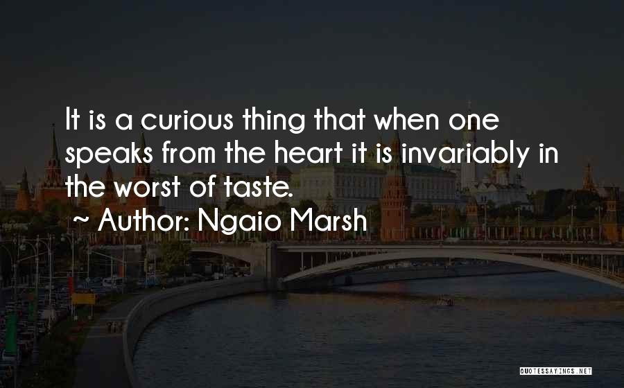 Ngaio Marsh Quotes: It Is A Curious Thing That When One Speaks From The Heart It Is Invariably In The Worst Of Taste.