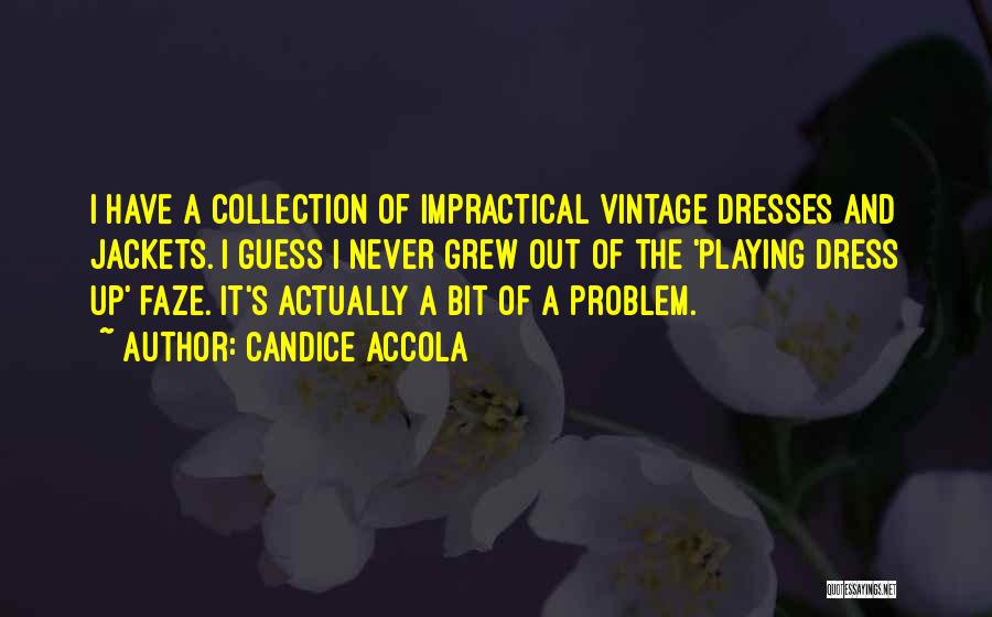 Candice Accola Quotes: I Have A Collection Of Impractical Vintage Dresses And Jackets. I Guess I Never Grew Out Of The 'playing Dress